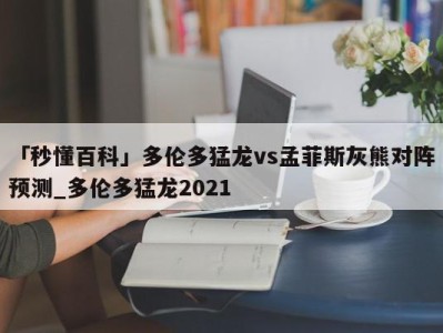 「秒懂百科」多伦多猛龙vs孟菲斯灰熊对阵预测_多伦多猛龙2021