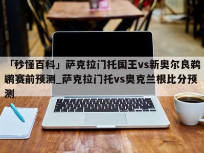 「秒懂百科」萨克拉门托国王vs新奥尔良鹈鹕赛前预测_萨克拉门托vs奥克兰根比分预测