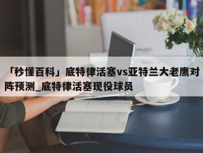 「秒懂百科」底特律活塞vs亚特兰大老鹰对阵预测_底特律活塞现役球员