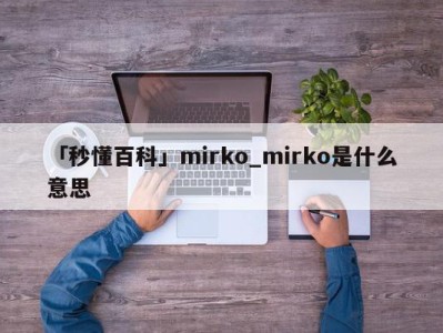 「秒懂百科」mirko_mirko是什么意思