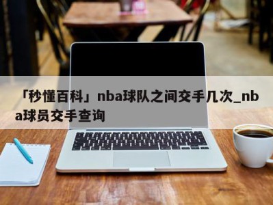 「秒懂百科」nba球队之间交手几次_nba球员交手查询