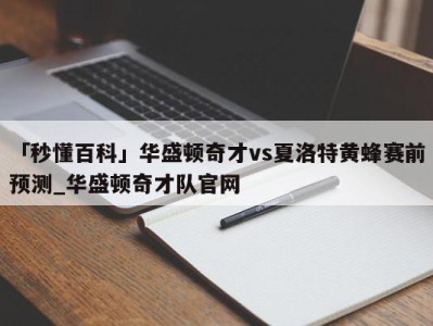 「秒懂百科」华盛顿奇才vs夏洛特黄蜂赛前预测_华盛顿奇才队官网