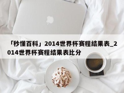 「秒懂百科」2014世界杯赛程结果表_2014世界杯赛程结果表比分