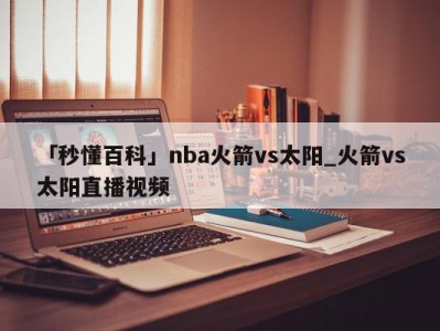 「秒懂百科」nba火箭vs太阳_火箭vs太阳直播视频