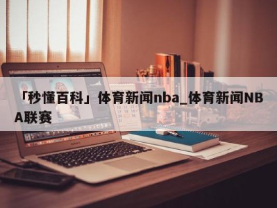 「秒懂百科」体育新闻nba_体育新闻NBA联赛