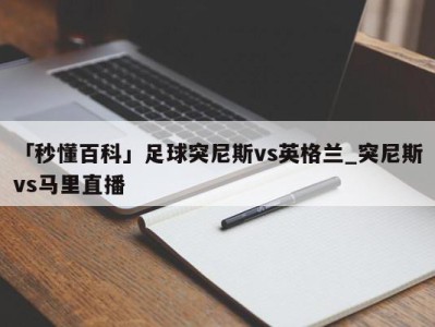 「秒懂百科」足球突尼斯vs英格兰_突尼斯vs马里直播