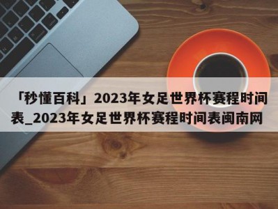 「秒懂百科」2023年女足世界杯赛程时间表_2023年女足世界杯赛程时间表闽南网