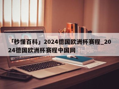 「秒懂百科」2024德国欧洲杯赛程_2024德国欧洲杯赛程中国网