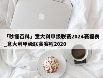 「秒懂百科」意大利甲级联赛2024赛程表_意大利甲级联赛赛程2020