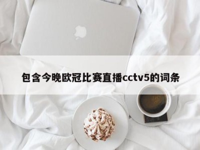 包含今晚欧冠比赛直播cctv5的词条