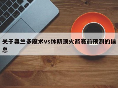 关于奥兰多魔术vs休斯顿火箭赛前预测的信息