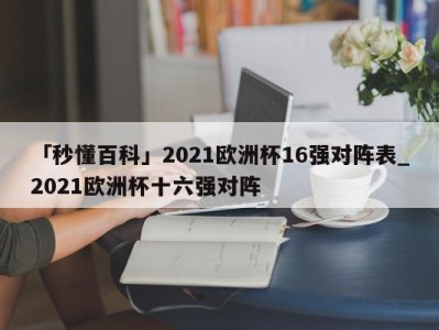 「秒懂百科」2021欧洲杯16强对阵表_2021欧洲杯十六强对阵