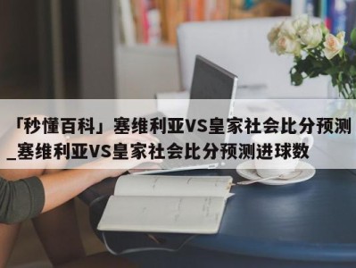 「秒懂百科」塞维利亚VS皇家社会比分预测_塞维利亚VS皇家社会比分预测进球数