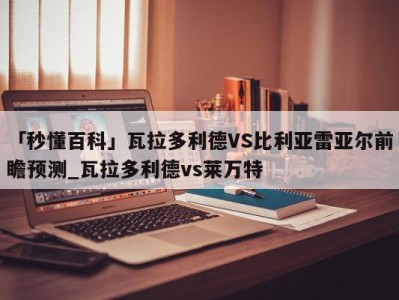 「秒懂百科」瓦拉多利德VS比利亚雷亚尔前瞻预测_瓦拉多利德vs莱万特