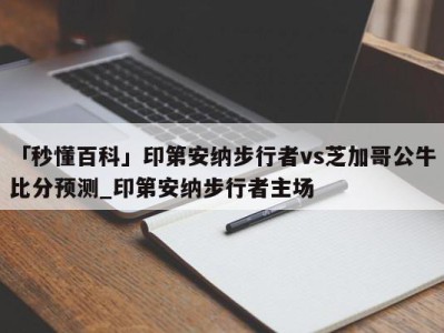 「秒懂百科」印第安纳步行者vs芝加哥公牛比分预测_印第安纳步行者主场