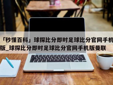 「秒懂百科」球探比分即时足球比分官网手机版_球探比分即时足球比分官网手机版曼联