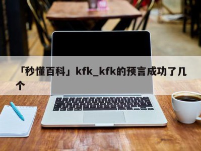 「秒懂百科」kfk_kfk的预言成功了几个