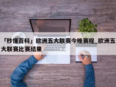 「秒懂百科」欧洲五大联赛今晚赛程_欧洲五大联赛比赛结果