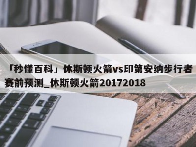 「秒懂百科」休斯顿火箭vs印第安纳步行者赛前预测_休斯顿火箭20172018