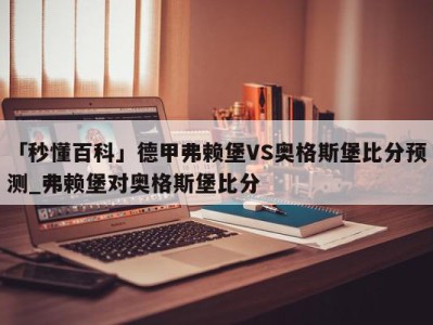 「秒懂百科」德甲弗赖堡VS奥格斯堡比分预测_弗赖堡对奥格斯堡比分