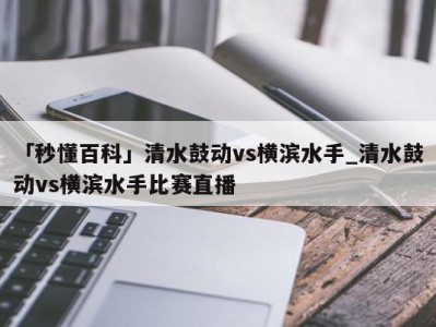 「秒懂百科」清水鼓动vs横滨水手_清水鼓动vs横滨水手比赛直播