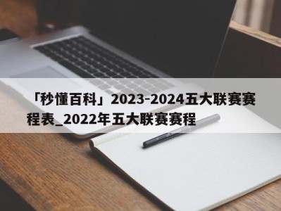 「秒懂百科」2023-2024五大联赛赛程表_2022年五大联赛赛程