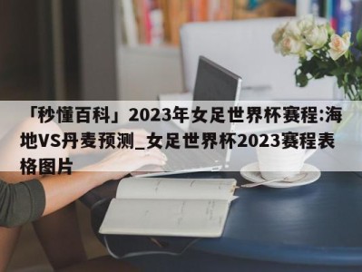 「秒懂百科」2023年女足世界杯赛程:海地VS丹麦预测_女足世界杯2023赛程表格图片