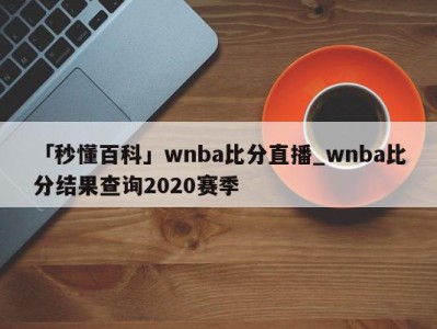 「秒懂百科」wnba比分直播_wnba比分结果查询2020赛季