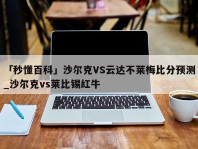 「秒懂百科」沙尔克VS云达不莱梅比分预测_沙尔克vs莱比锡红牛