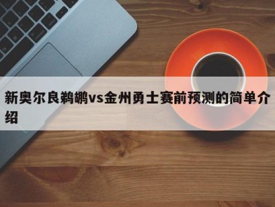 新奥尔良鹈鹕vs金州勇士赛前预测的简单介绍