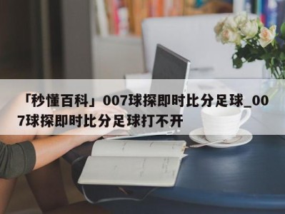 「秒懂百科」007球探即时比分足球_007球探即时比分足球打不开