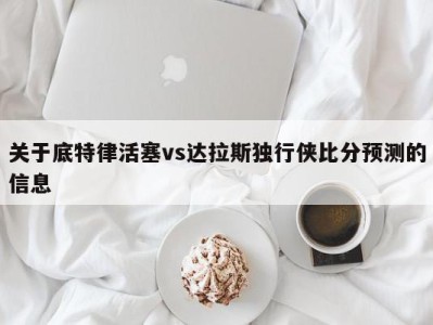 关于底特律活塞vs达拉斯独行侠比分预测的信息