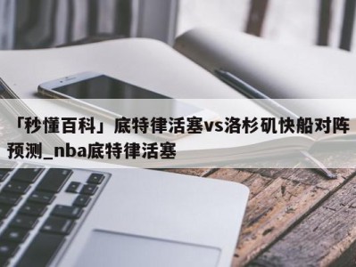 「秒懂百科」底特律活塞vs洛杉矶快船对阵预测_nba底特律活塞