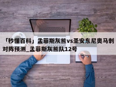 「秒懂百科」孟菲斯灰熊vs圣安东尼奥马刺对阵预测_孟菲斯灰熊队12号