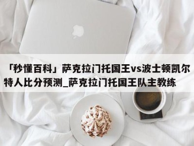 「秒懂百科」萨克拉门托国王vs波士顿凯尔特人比分预测_萨克拉门托国王队主教练