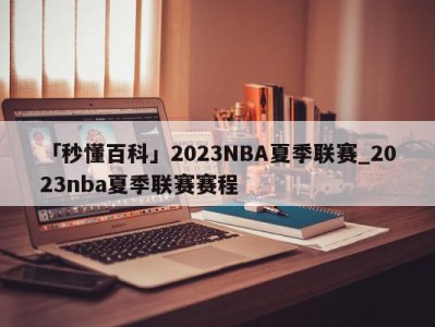 「秒懂百科」2023NBA夏季联赛_2023nba夏季联赛赛程