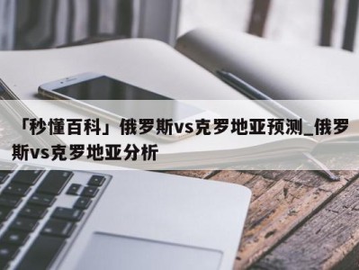 「秒懂百科」俄罗斯vs克罗地亚预测_俄罗斯vs克罗地亚分析