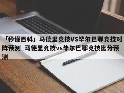 「秒懂百科」马德里竞技VS毕尔巴鄂竞技对阵预测_马德里竞技vs毕尔巴鄂竞技比分预测