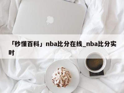 「秒懂百科」nba比分在线_nba比分实时