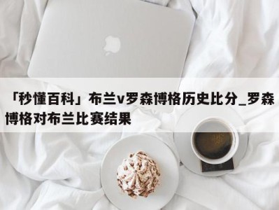 「秒懂百科」布兰v罗森博格历史比分_罗森博格对布兰比赛结果