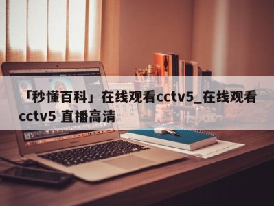 「秒懂百科」在线观看cctv5_在线观看cctv5 直播高清