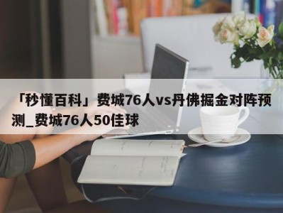 「秒懂百科」费城76人vs丹佛掘金对阵预测_费城76人50佳球