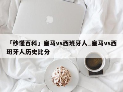 「秒懂百科」皇马vs西班牙人_皇马vs西班牙人历史比分