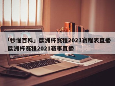 「秒懂百科」欧洲杯赛程2021赛程表直播_欧洲杯赛程2021赛事直播