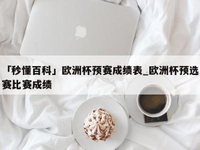 「秒懂百科」欧洲杯预赛成绩表_欧洲杯预选赛比赛成绩