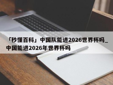 「秒懂百科」中国队能进2026世界杯吗_中国能进2026年世界杯吗