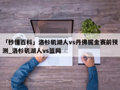 「秒懂百科」洛杉矶湖人vs丹佛掘金赛前预测_洛杉矶湖人vs篮网