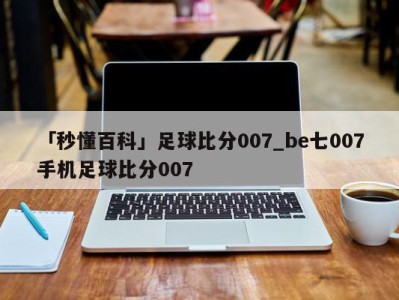 「秒懂百科」足球比分007_be七007手机足球比分007