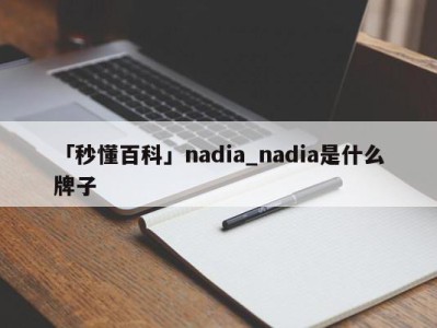 「秒懂百科」nadia_nadia是什么牌子