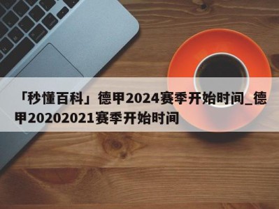 「秒懂百科」德甲2024赛季开始时间_德甲20202021赛季开始时间